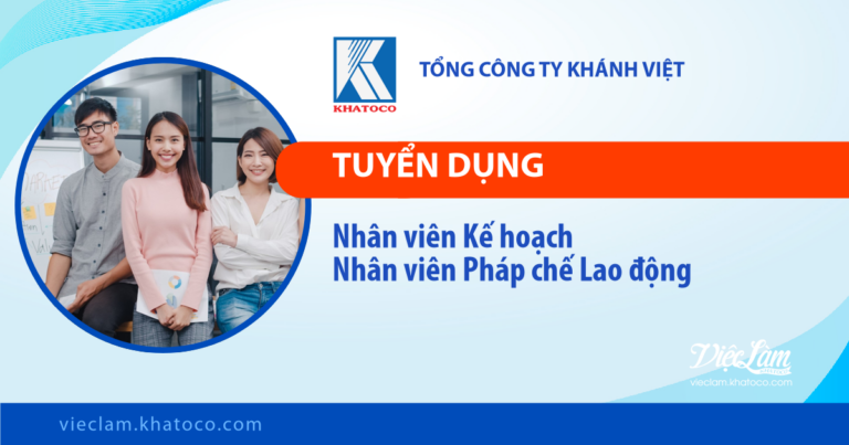 Tổng công ty Khánh Việt tuyển dụng các vị trí: Nhân viên Kế hoạch; Nhân viên Pháp chế Lao động