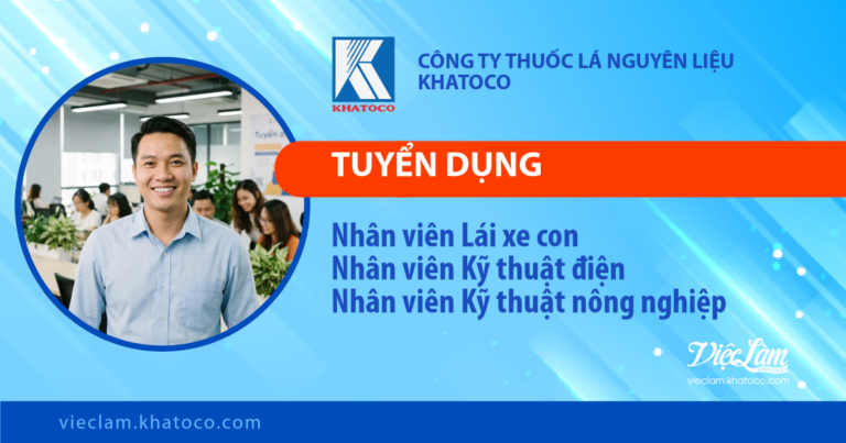 Công ty Thuốc lá Nguyên liệu Khatoco tuyển dụng các vị trí: Nhân viên Lái xe con; Nhân viên Kỹ thuật điện; Nhân viên Kỹ thuật nông nghiệp
